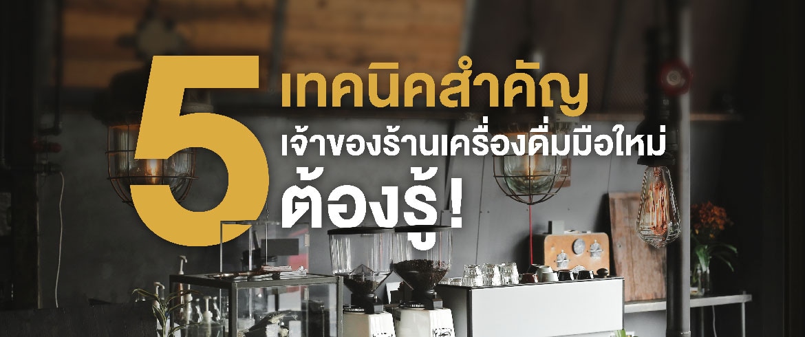 5 เทคนิคสำคัญที่เจ้าของร้านเครื่องดื่มมือใหม่ต้องรู้ !